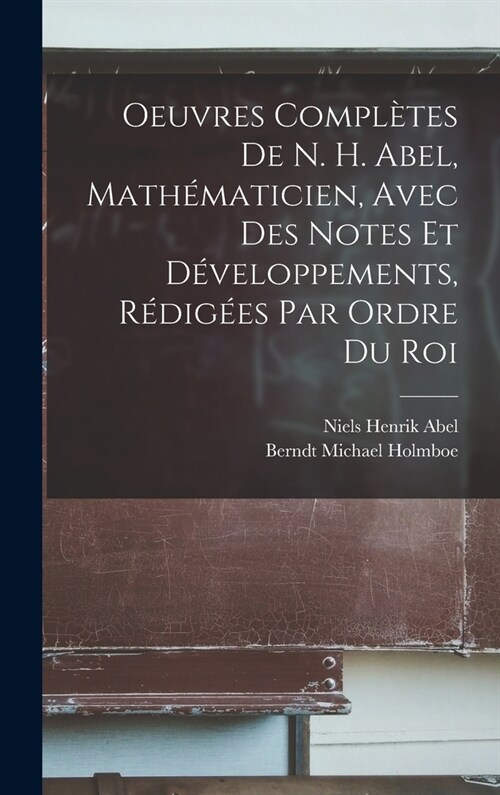 Oeuvres Compl?es De N. H. Abel, Math?aticien, Avec Des Notes Et D?eloppements, R?ig?s Par Ordre Du Roi (Hardcover)