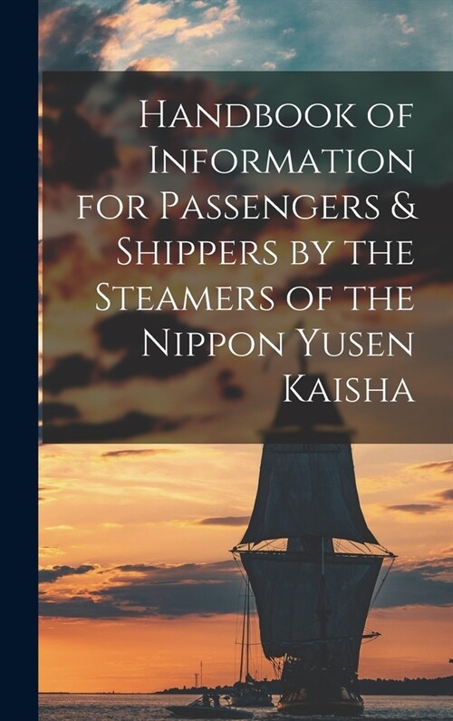 Handbook of Information for Passengers & Shippers by the Steamers of the Nippon Yusen Kaisha (Hardcover)