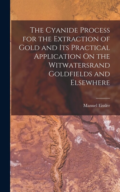 The Cyanide Process for the Extraction of Gold and Its Practical Application On the Witwatersrand Goldfields and Elsewhere (Hardcover)