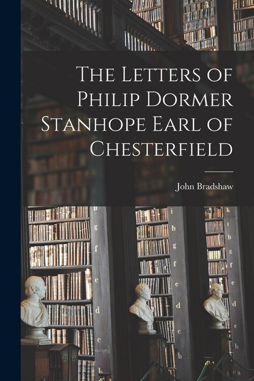 The Letters of Philip Dormer Stanhope Earl of Chesterfield (Paperback)