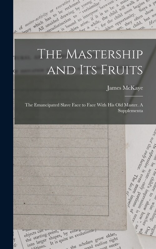 The Mastership and its Fruits: The Emancipated Slave Face to Face With his old Master. A Supplementa (Hardcover)