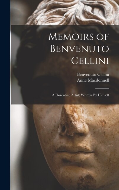 Memoirs of Benvenuto Cellini: A Florentine Artist; Written By Himself (Hardcover)