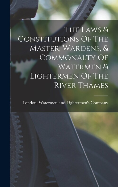 The Laws & Constitutions Of The Master, Wardens, & Commonalty Of Watermen & Lightermen Of The River Thames (Hardcover)