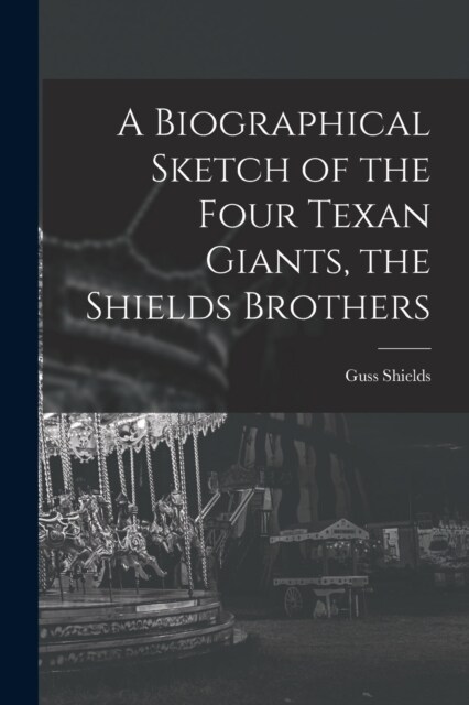 A Biographical Sketch of the Four Texan Giants, the Shields Brothers (Paperback)