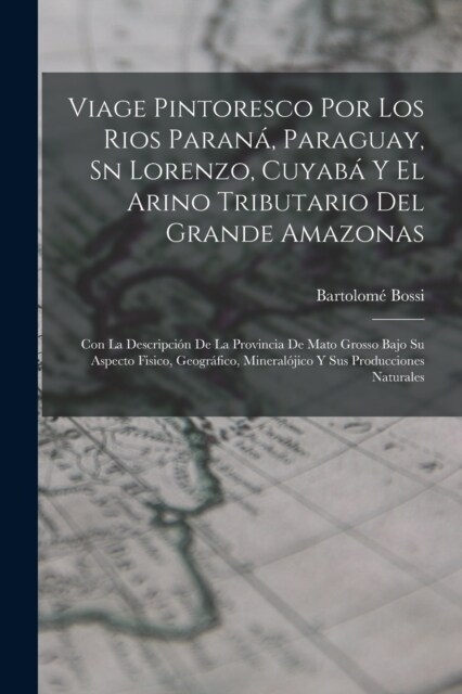 Viage Pintoresco Por Los Rios Paran? Paraguay, Sn Lorenzo, Cuyab?Y El Arino Tributario Del Grande Amazonas: Con La Descripci? De La Provincia De Ma (Paperback)