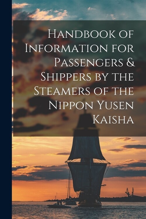 Handbook of Information for Passengers & Shippers by the Steamers of the Nippon Yusen Kaisha (Paperback)