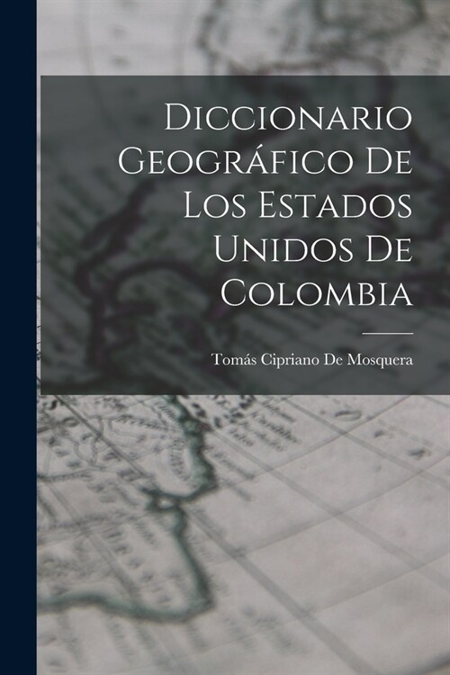 Diccionario Geogr?ico De Los Estados Unidos De Colombia (Paperback)