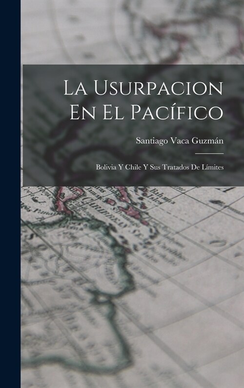 La Usurpacion En El Pac?ico: Bolivia Y Chile Y Sus Tratados De L?ites (Hardcover)