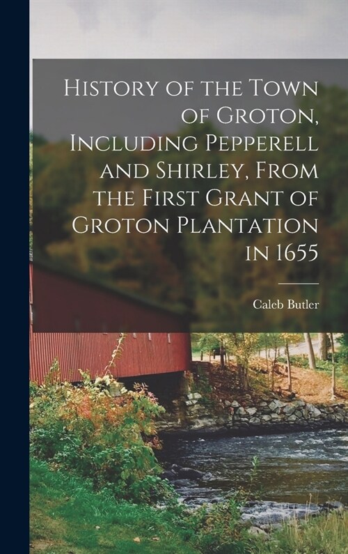 History of the Town of Groton, Including Pepperell and Shirley, From the First Grant of Groton Plantation in 1655 (Hardcover)