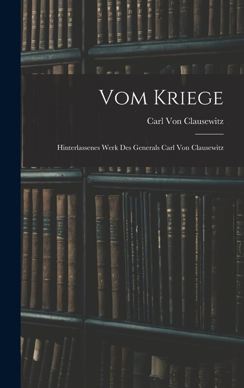 Vom Kriege: Hinterlassenes Werk Des Generals Carl Von Clausewitz (Hardcover)