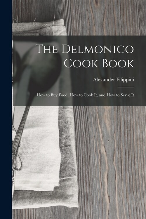 The Delmonico Cook Book: How to buy Food, How to Cook It, and How to Serve It (Paperback)