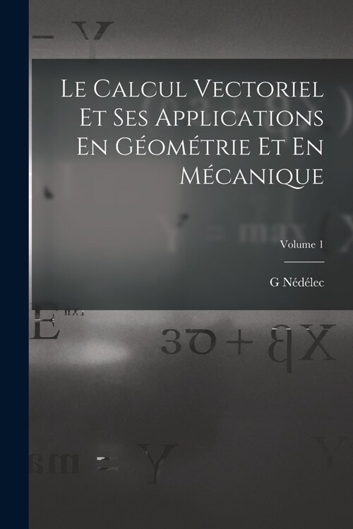 Le Calcul Vectoriel Et Ses Applications En G?m?rie Et En M?anique; Volume 1 (Paperback)