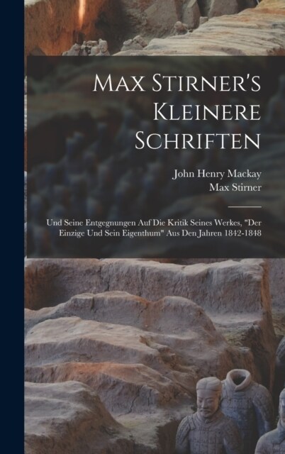 Max Stirners Kleinere Schriften: Und Seine Entgegnungen Auf Die Kritik Seines Werkes, Der Einzige Und Sein Eigenthum Aus Den Jahren 1842-1848 (Hardcover)