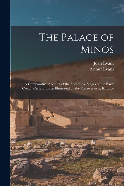 The Palace of Minos: A Comparative Account of the Successive Stages of the Early Cretan Civilization as Illustrated by the Discoveries at K (Paperback)