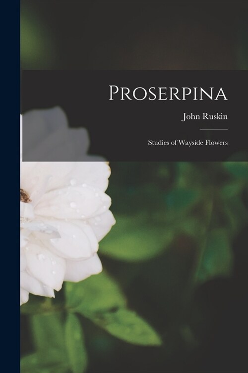 Proserpina: Studies of Wayside Flowers (Paperback)