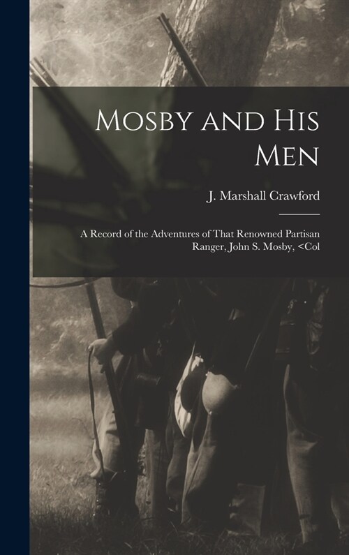 Mosby and his Men: A Record of the Adventures of That Renowned Partisan Ranger, John S. Mosby, (Hardcover)