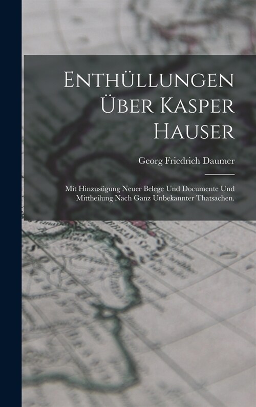 Enth?lungen ?er Kasper Hauser: Mit Hinzus?ung neuer Belege und Documente und Mittheilung nach ganz unbekannter Thatsachen. (Hardcover)