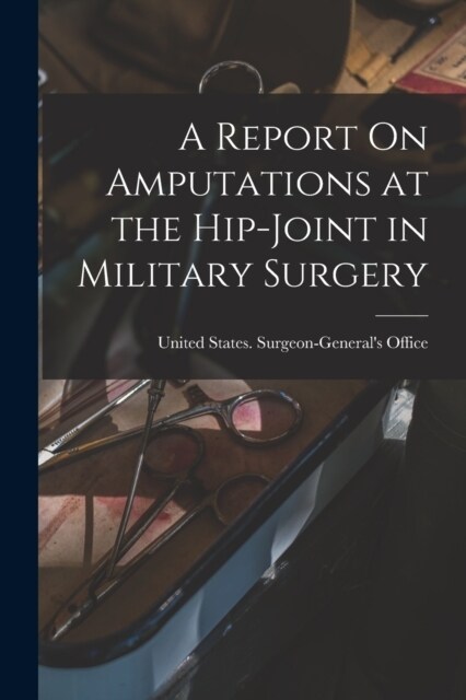 A Report On Amputations at the Hip-Joint in Military Surgery (Paperback)