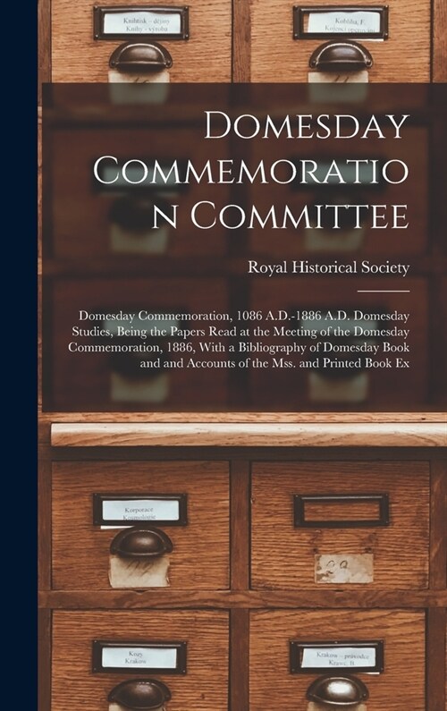 Domesday Commemoration Committee: Domesday Commemoration, 1086 A.D.-1886 A.D. Domesday Studies, Being the Papers Read at the Meeting of the Domesday C (Hardcover)