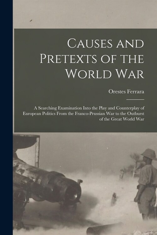 Causes and Pretexts of the World War: A Searching Examination Into the Play and Counterplay of European Politics From the Franco-Prussian War to the O (Paperback)