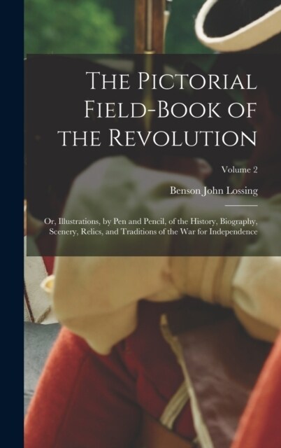 The Pictorial Field-Book of the Revolution; Or, Illustrations, by Pen and Pencil, of the History, Biography, Scenery, Relics, and Traditions of the Wa (Hardcover)