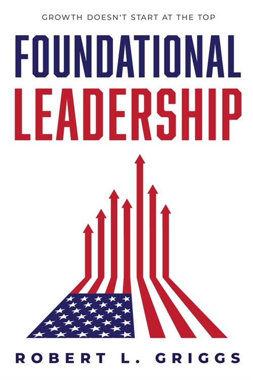 Foundational Leadership: Growth Doesnt Start at the Top (Hardcover)