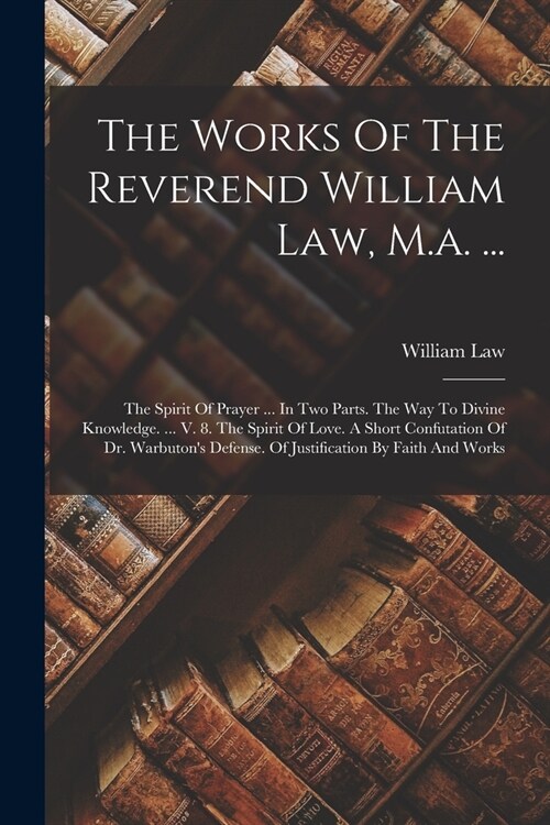 The Works Of The Reverend William Law, M.a. ...: The Spirit Of Prayer ... In Two Parts. The Way To Divine Knowledge. ... V. 8. The Spirit Of Love. A S (Paperback)