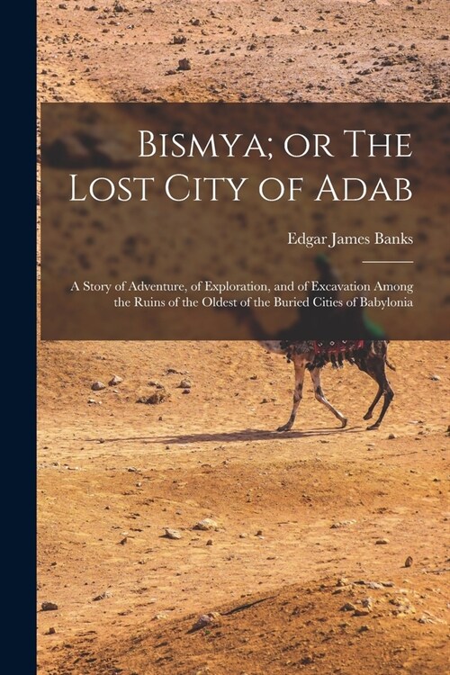 Bismya; or The Lost City of Adab: A Story of Adventure, of Exploration, and of Excavation Among the Ruins of the Oldest of the Buried Cities of Babylo (Paperback)