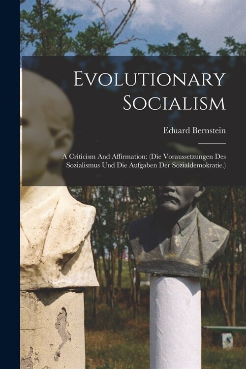 Evolutionary Socialism: A Criticism And Affirmation: (die Voraussetzungen Des Sozialismus Und Die Aufgaben Der Sozialdemokratie.) (Paperback)