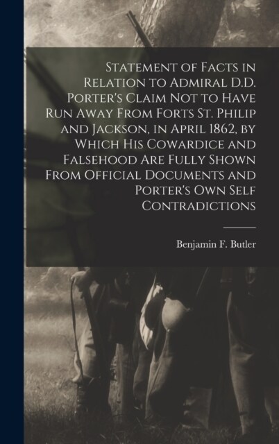 Statement of Facts in Relation to Admiral D.D. Porters Claim Not to Have Run Away From Forts St. Philip and Jackson, in April 1862, by Which His Cowa (Hardcover)