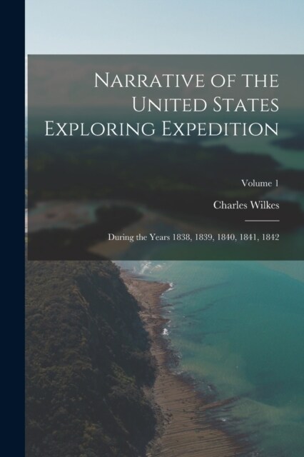 Narrative of the United States Exploring Expedition: During the Years 1838, 1839, 1840, 1841, 1842; Volume 1 (Paperback)