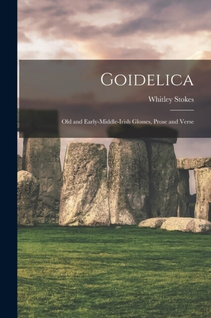 Goidelica: Old and Early-Middle-Irish Glosses, Prose and Verse (Paperback)