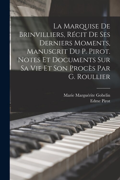 La Marquise De Brinvilliers, R?it De Ses Derniers Moments, Manuscrit Du P. Pirot. Notes Et Documents Sur Sa Vie Et Son Proc? Par G. Roullier (Paperback)