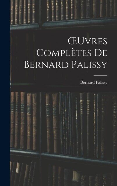 OEuvres Compl?es De Bernard Palissy (Hardcover)