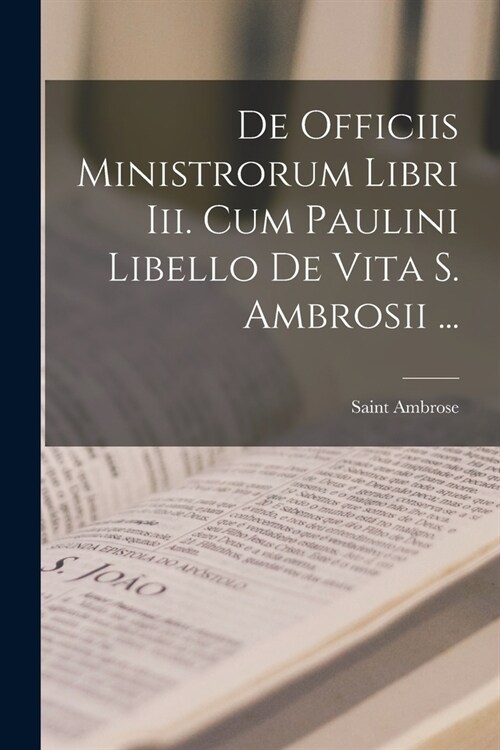 De Officiis Ministrorum Libri Iii. Cum Paulini Libello De Vita S. Ambrosii ... (Paperback)