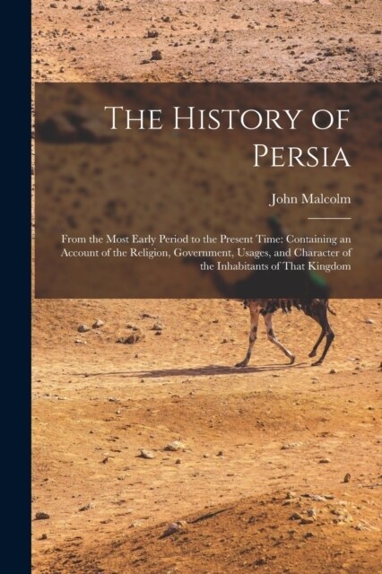 The History of Persia: From the Most Early Period to the Present Time: Containing an Account of the Religion, Government, Usages, and Charact (Paperback)