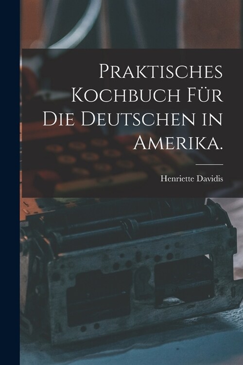 Praktisches Kochbuch f? die Deutschen in Amerika. (Paperback)