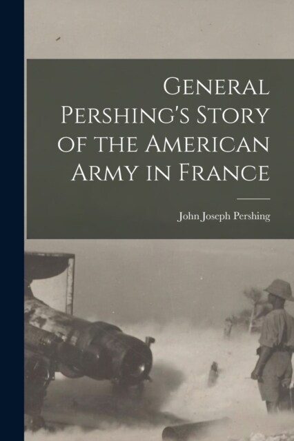 General Pershings Story of the American Army in France (Paperback)