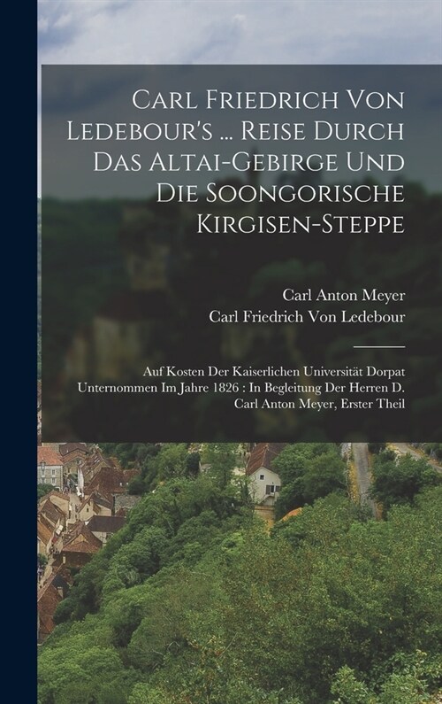 Carl Friedrich Von Ledebours ... Reise Durch Das Altai-Gebirge Und Die Soongorische Kirgisen-Steppe: Auf Kosten Der Kaiserlichen Universit? Dorpat U (Hardcover)