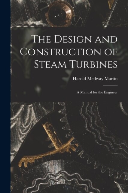 The Design and Construction of Steam Turbines: A Manual for the Engineer (Paperback)