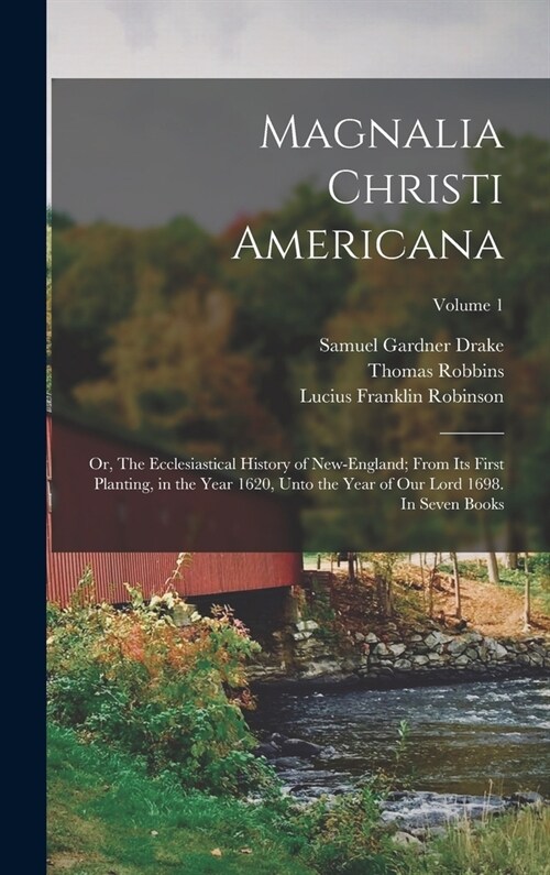 Magnalia Christi Americana; or, The Ecclesiastical History of New-England; From its First Planting, in the Year 1620, Unto the Year of Our Lord 1698. (Hardcover)