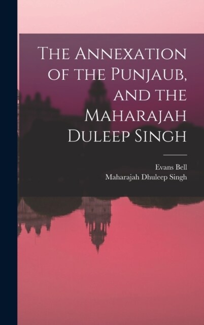 The Annexation of the Punjaub, and the Maharajah Duleep Singh (Hardcover)