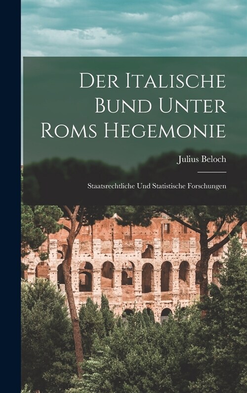 Der Italische Bund Unter Roms Hegemonie: Staatsrechtliche Und Statistische Forschungen (Hardcover)