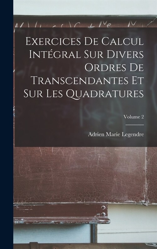 Exercices De Calcul Int?ral Sur Divers Ordres De Transcendantes Et Sur Les Quadratures; Volume 2 (Hardcover)