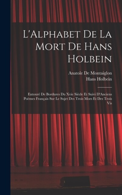 LAlphabet De La Mort De Hans Holbein: Entour?De Bordures Du Xvie Si?le Et Suivi DAnciens Po?es Fran?is Sur Le Sujet Des Trois Mors Et Des Trois (Hardcover)