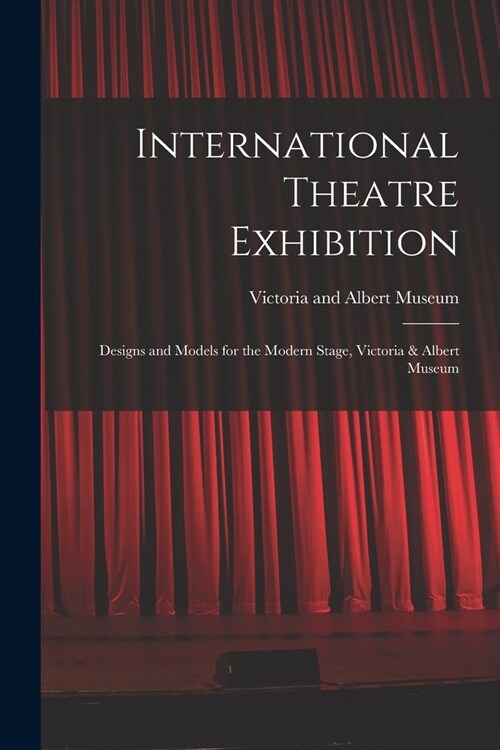 International Theatre Exhibition: Designs and Models for the Modern Stage, Victoria & Albert Museum (Paperback)