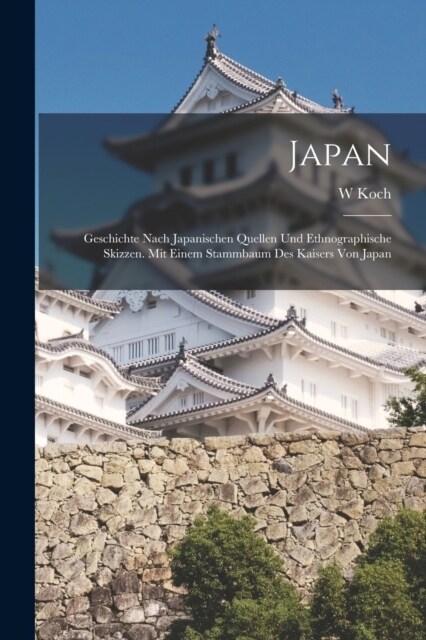 Japan: Geschichte Nach Japanischen Quellen Und Ethnographische Skizzen. Mit Einem Stammbaum Des Kaisers Von Japan (Paperback)