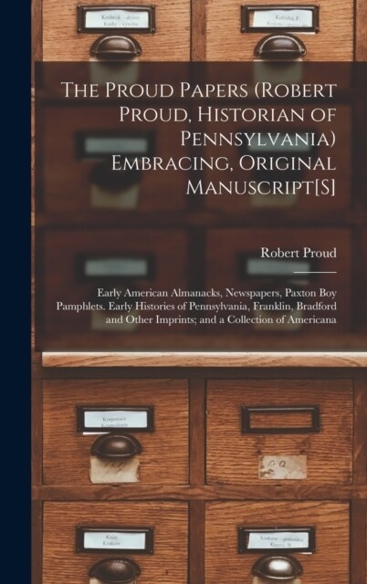The Proud Papers (Robert Proud, Historian of Pennsylvania) Embracing, Original Manuscript[S]: Early American Almanacks, Newspapers, Paxton Boy Pamphle (Hardcover)