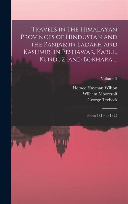 Travels in the Himalayan Provinces of Hindustan and the Panjab; in Ladakh and Kashmir; in Peshawar, Kabul, Kunduz, and Bokhara ...: From 1819 to 1825; (Hardcover)