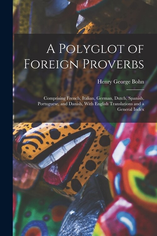 A Polyglot of Foreign Proverbs: Comprising French, Italian, German, Dutch, Spanish, Portuguese, and Danish, With English Translations and a General In (Paperback)